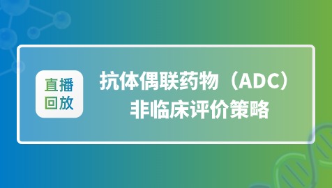限时回放&答疑｜抗体偶联药物（ADC）非临床评价策略