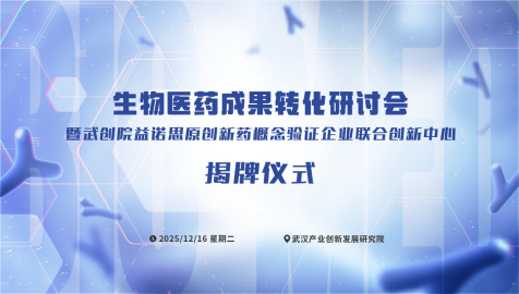 【诚邀参会】生物医药成果转化研讨会暨武创院益诺思原创新药概念验证企业联合创新中心揭牌仪式